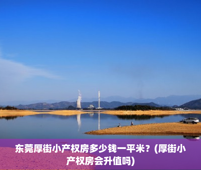 东莞厚街小产权房多少钱一平米?(厚街小产权房会升值吗) 东莞厚街小产权房多少钱一平米?(厚街小产权房会升值吗)
