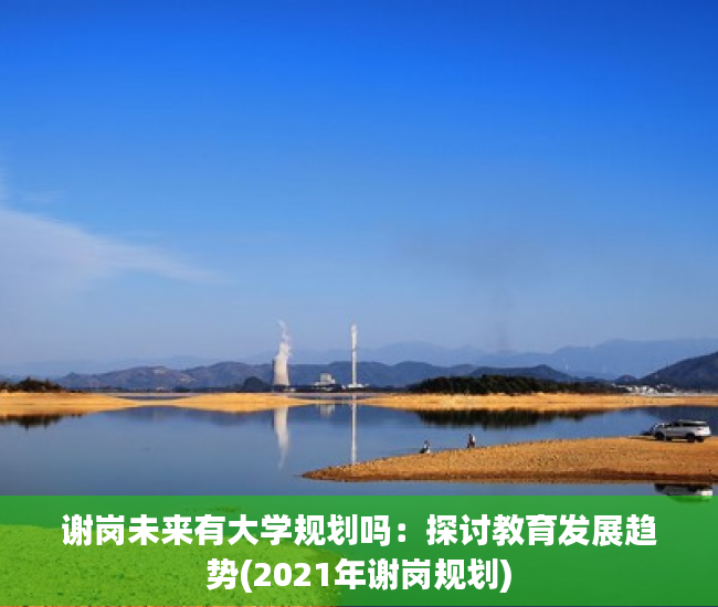 谢岗未来有大学规划吗：探讨教育发展趋势(2021年谢岗规划)