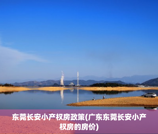 东莞长安小产权房政策(广东东莞长安小产权房的房价) 东莞长安小产权房政策(广东东莞长安小产权房的房价)