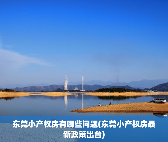 东莞小产权房有哪些问题(东莞小产权房最新政策出台) 东莞小产权房有哪些问题(东莞小产权房最新政策出台)