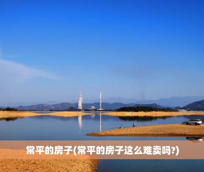 常平的房子(常平的房子这么难卖吗?) 常平的房子(常平的房子这么难卖吗?)