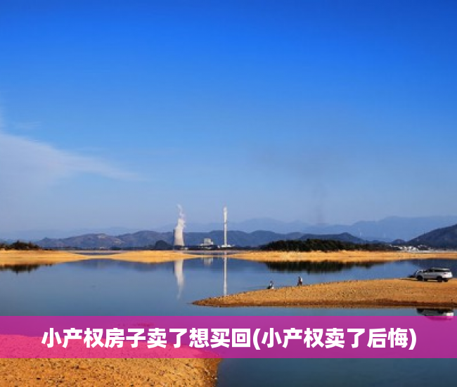 小产权房子卖了想买回(小产权卖了后悔) 小产权房子卖了想买回(小产权卖了后悔)