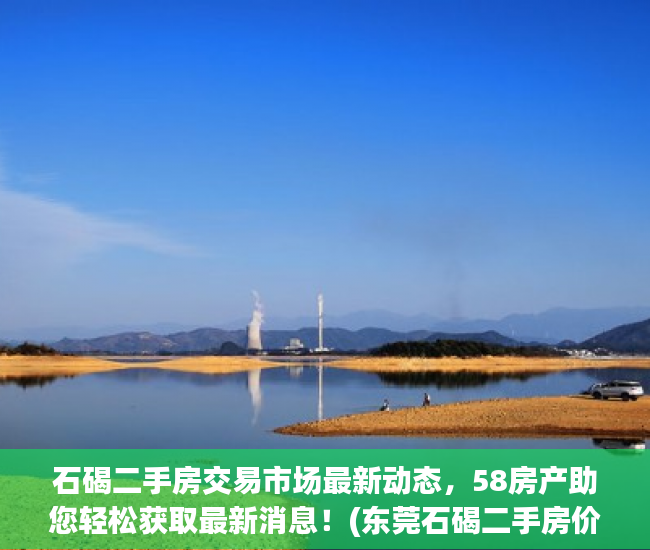 石碣二手房交易市场最新动态，58房产助您轻松获取最新消息！(东莞石碣二手房价)