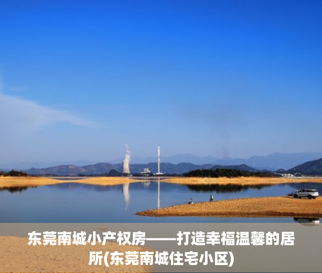 东莞南城小产权房——打造幸福温馨的居所(东莞南城住宅小区)