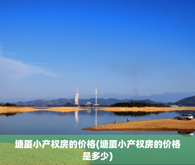 塘厦小产权房的价格(塘厦小产权房的价格是多少)