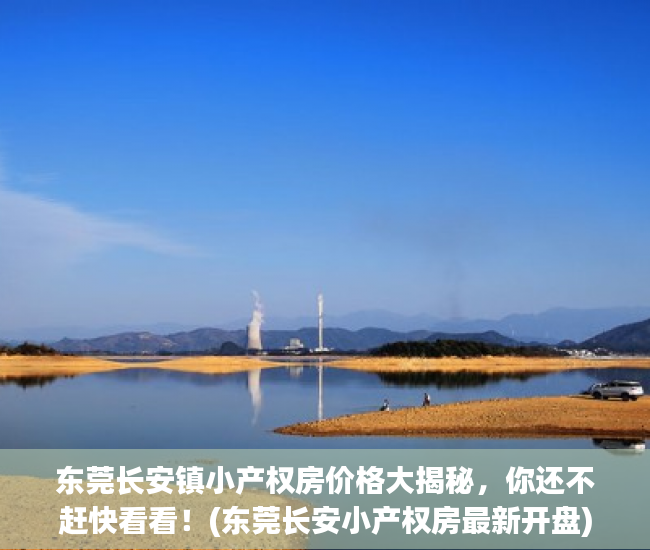 东莞长安镇小产权房价格大揭秘，你还不赶快看看！(东莞长安小产权房最新开盘)