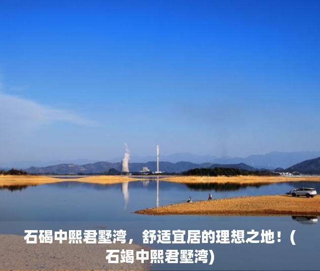 石碣中熙君墅湾，舒适宜居的理想之地！(石竭中熙君墅湾)