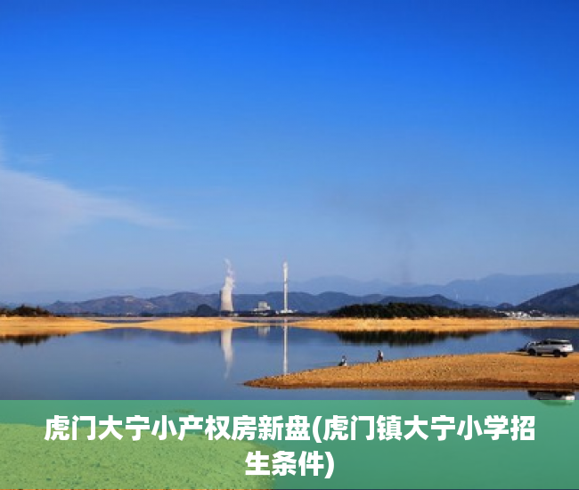 虎门大宁小产权房新盘(虎门镇大宁小学招生条件) 虎门大宁小产权房新盘(虎门镇大宁小学招生条件)