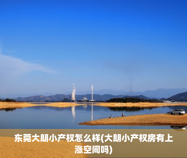 东莞大朗小产权怎么样(大朗小产权房有上涨空间吗) 东莞大朗小产权怎么样(大朗小产权房有上涨空间吗)