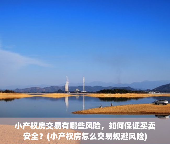 小产权房交易有哪些风险，如何保证买卖安全？(小产权房怎么交易规避风险)