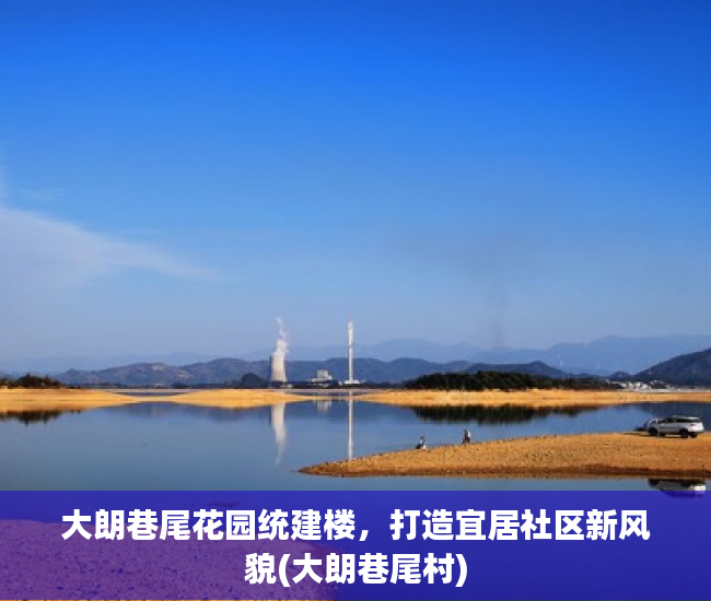 大朗巷尾花园统建楼，打造宜居社区新风貌(大朗巷尾村)