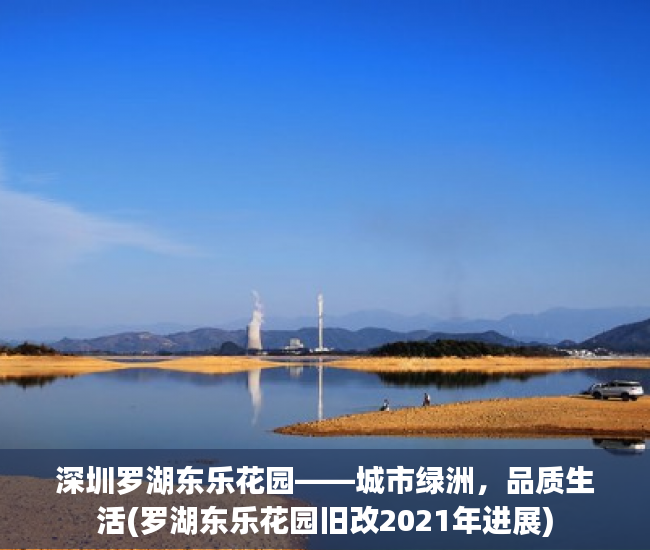 深圳罗湖东乐花园——城市绿洲，品质生活(罗湖东乐花园旧改2021年进展)