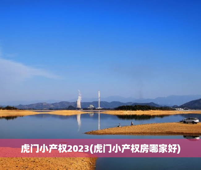 虎门小产权2023(虎门小产权房哪家好) 虎门小产权2023(虎门小产权房哪家好)
