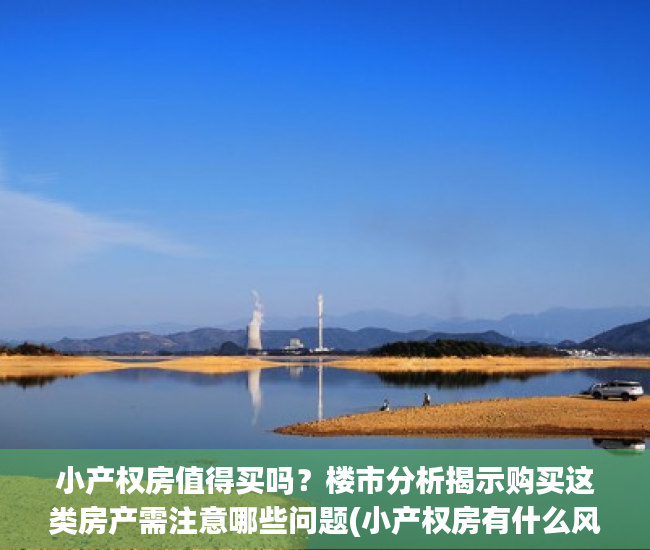 小产权房值得买吗？楼市分析揭示购买这类房产需注意哪些问题(小产权房有什么风险,到底该不该买)