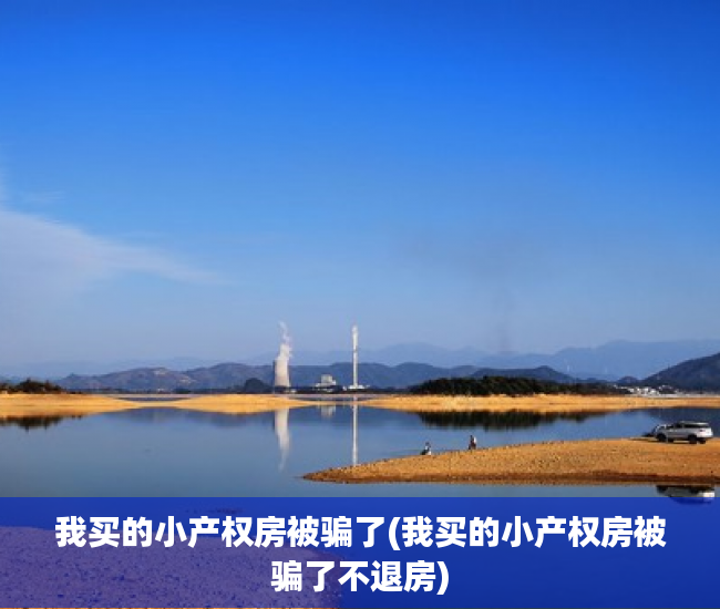 我买的小产权房被骗了(我买的小产权房被骗了不退房)