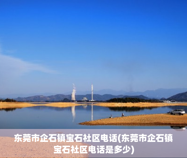 东莞市企石镇宝石社区电话(东莞市企石镇宝石社区电话是多少) 东莞市企石镇宝石社区电话(东莞市企石镇宝石社区电话是多少)