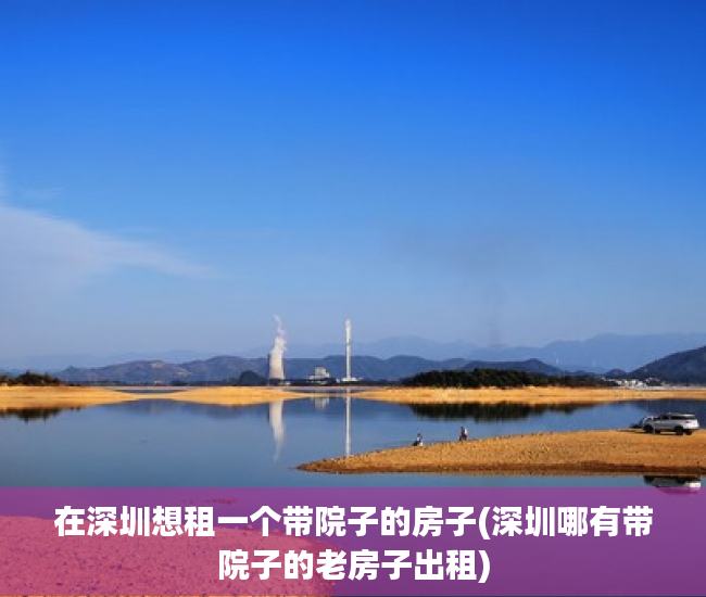 在深圳想租一个带院子的房子(深圳哪有带院子的老房子出租)