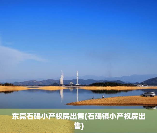 东莞石碣小产权房出售(石碣镇小产权房出售) 东莞石碣小产权房出售(石碣镇小产权房出售)