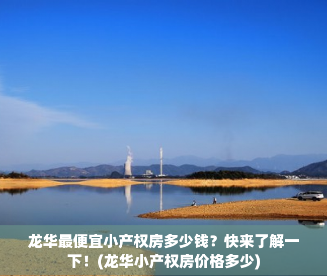 龙华最便宜小产权房多少钱？快来了解一下！(龙华小产权房价格多少)