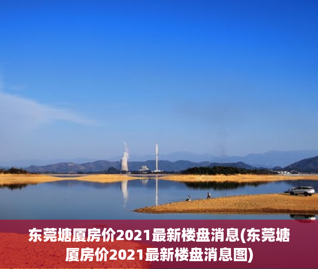 东莞塘厦房价2021最新楼盘消息(东莞塘厦房价2021最新楼盘消息图) 东莞塘厦房价2021最新楼盘消息(东莞塘厦房价2021最新楼盘消息图)
