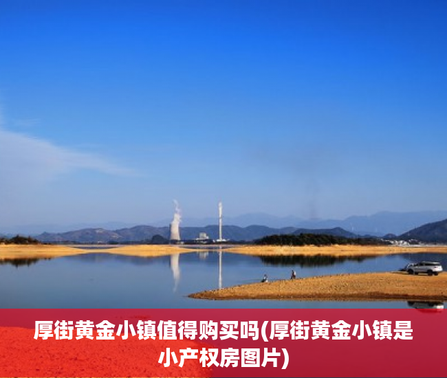 厚街黄金小镇值得购买吗(厚街黄金小镇是小产权房图片)