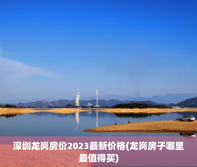 深圳龙岗房价2023最新价格(龙岗房子哪里最值得买) 深圳龙岗房价2023最新价格(龙岗房子哪里最值得买)