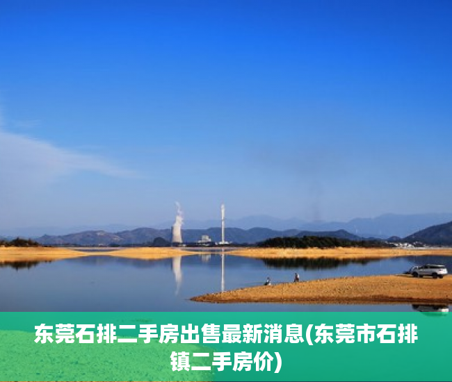 东莞石排二手房出售最新消息(东莞市石排镇二手房价) 东莞石排二手房出售最新消息(东莞市石排镇二手房价)