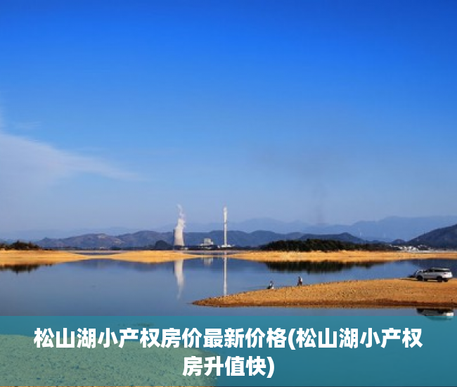 松山湖小产权房价最新价格(松山湖小产权房升值快) 松山湖小产权房价最新价格(松山湖小产权房升值快)