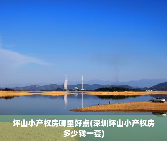 坪山小产权房哪里好点(深圳坪山小产权房多少钱一套) 坪山小产权房哪里好点(深圳坪山小产权房多少钱一套)