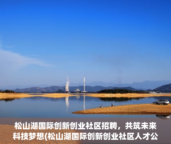 松山湖国际创新创业社区招聘，共筑未来科技梦想(松山湖国际创新创业社区人才公寓)