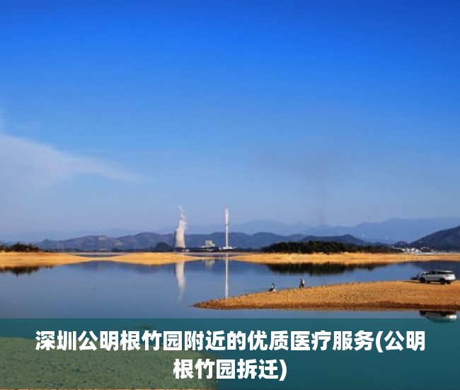 深圳公明根竹园附近的优质医疗服务(公明根竹园拆迁)