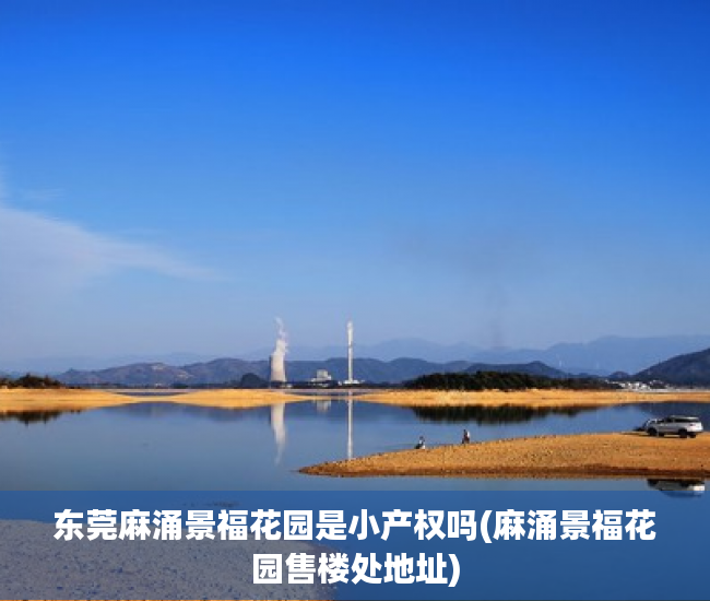 东莞麻涌景福花园是小产权吗(麻涌景福花园售楼处地址) 东莞麻涌景福花园是小产权吗(麻涌景福花园售楼处地址)