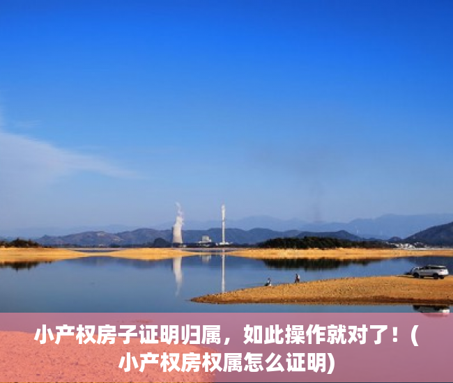 小产权房子证明归属，如此操作就对了！(小产权房权属怎么证明)