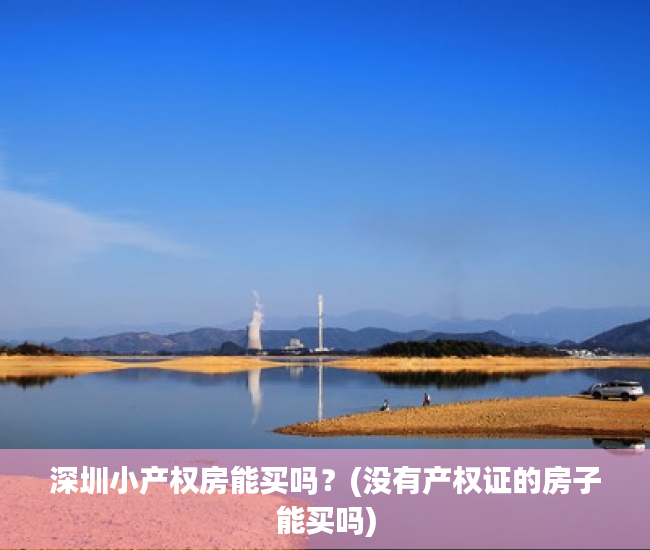 深圳小产权房能买吗?(没有产权证的房子能买吗) 深圳小产权房能买吗?(没有产权证的房子能买吗)