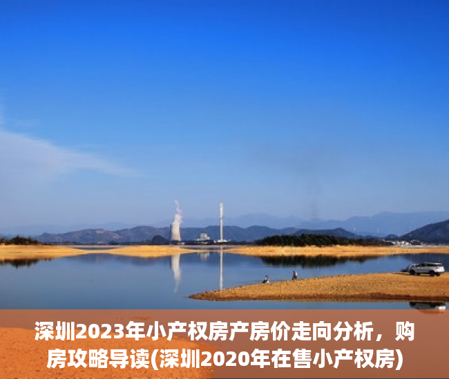 深圳2023年小产权房产房价走向分析，购房攻略导读(深圳2020年在售小产权房)