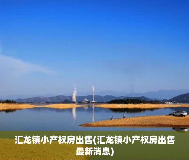 汇龙镇小产权房出售(汇龙镇小产权房出售最新消息) 汇龙镇小产权房出售(汇龙镇小产权房出售最新消息)