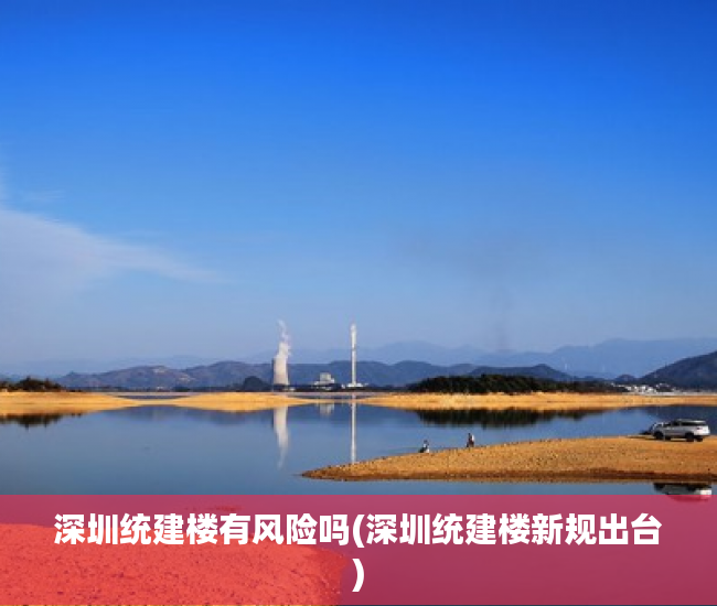 深圳统建楼有风险吗(深圳统建楼新规出台) 深圳统建楼有风险吗(深圳统建楼新规出台)