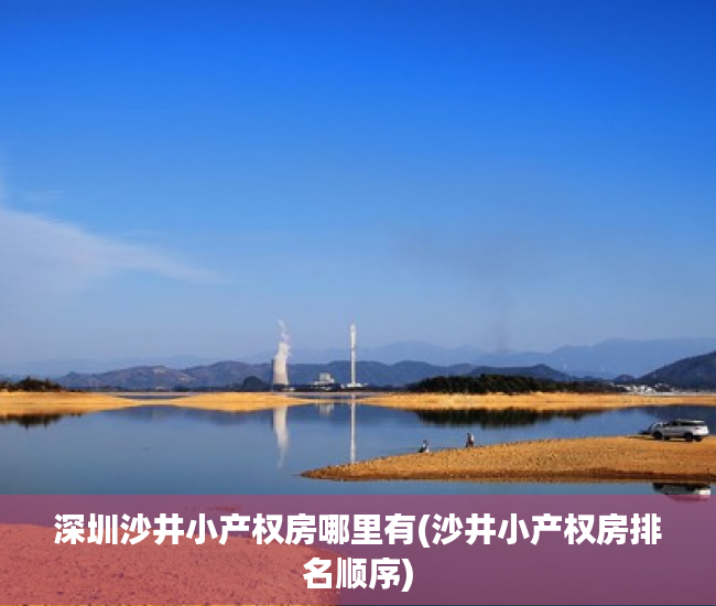 深圳沙井小产权房哪里有(沙井小产权房排名顺序) 深圳沙井小产权房哪里有(沙井小产权房排名顺序)