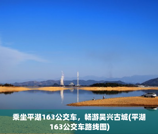 乘坐平湖163公交车，畅游吴兴古城(平湖163公交车路线图)
