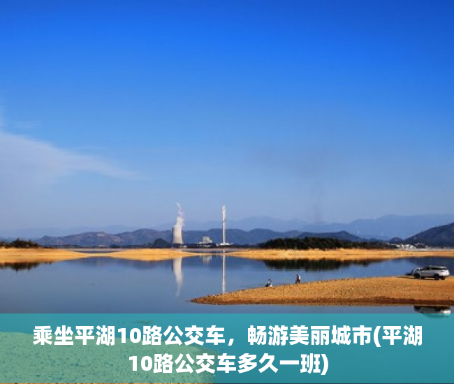 乘坐平湖10路公交车，畅游美丽城市(平湖10路公交车多久一班)