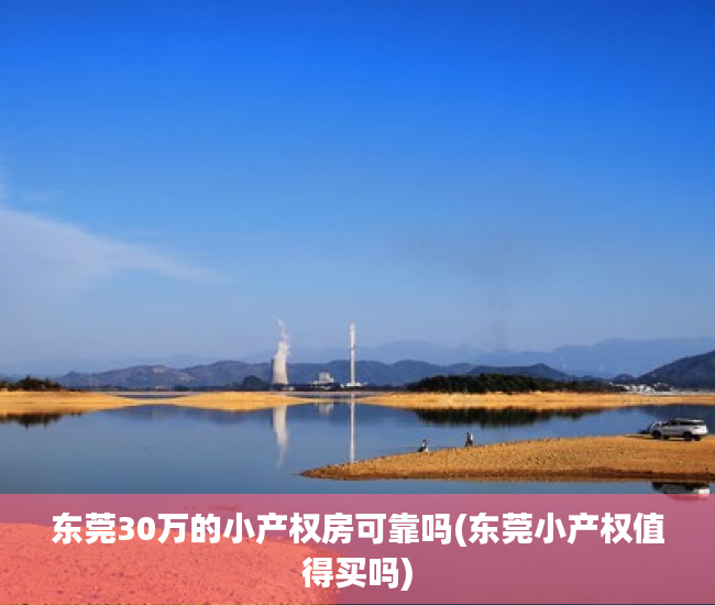 东莞30万的小产权房可靠吗(东莞小产权值得买吗) 东莞30万的小产权房可靠吗(东莞小产权值得买吗)