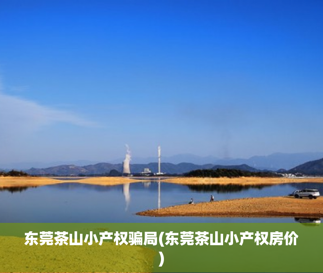 东莞茶山小产权骗局(东莞茶山小产权房价) 东莞茶山小产权骗局(东莞茶山小产权房价)