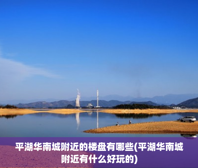 平湖华南城附近的楼盘有哪些(平湖华南城附近有什么好玩的) 平湖华南城附近的楼盘有哪些(平湖华南城附近有什么好玩的)