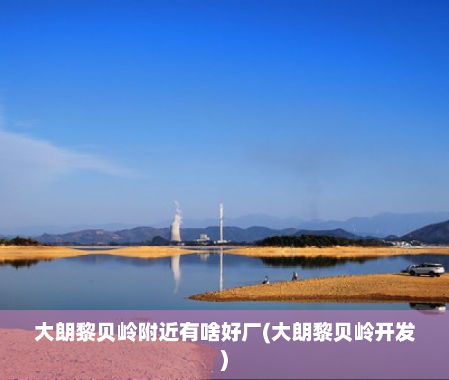 大朗黎贝岭附近有啥好厂(大朗黎贝岭开发) 大朗黎贝岭附近有啥好厂(大朗黎贝岭开发)