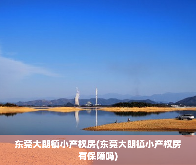 东莞大朗镇小产权房(东莞大朗镇小产权房有保障吗) 东莞大朗镇小产权房(东莞大朗镇小产权房有保障吗)