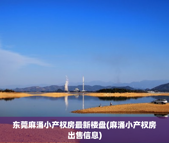 东莞麻涌小产权房最新楼盘(麻涌小产权房出售信息) 东莞麻涌小产权房最新楼盘(麻涌小产权房出售信息)