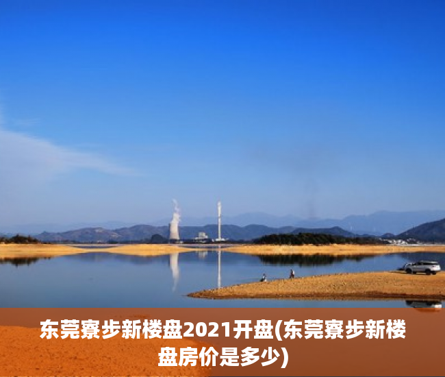 东莞寮步新楼盘2021开盘(东莞寮步新楼盘房价是多少) 东莞寮步新楼盘2021开盘(东莞寮步新楼盘房价是多少)
