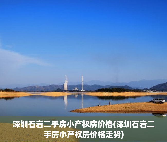 深圳石岩二手房小产权房价格(深圳石岩二手房小产权房价格走势) 深圳石岩二手房小产权房价格(深圳石岩二手房小产权房价格走势)