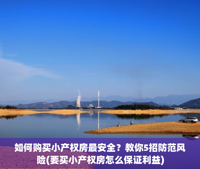 如何购买小产权房最安全？教你5招防范风险(要买小产权房怎么保证利益)