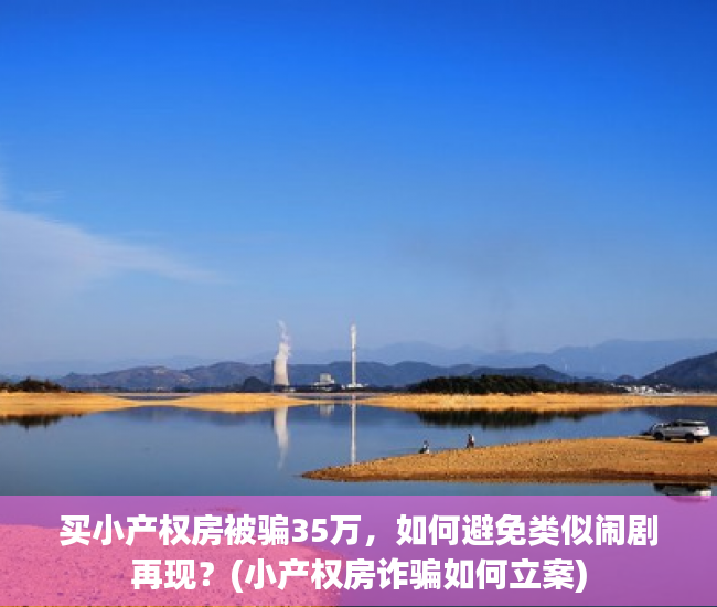 买小产权房被骗35万，如何避免类似闹剧再现？(小产权房诈骗如何立案)